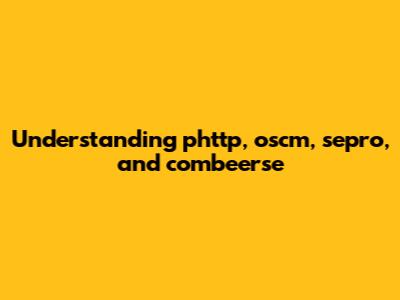 Understanding phttp, oscm, sepro, and combeerse