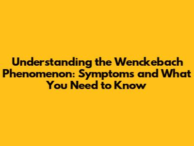 Understanding the Wenckebach Phenomenon: Symptoms and What You Need to Know