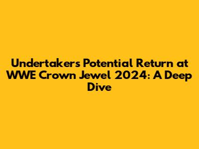 Undertaker's Potential Return at WWE Crown Jewel 2024: A Deep Dive