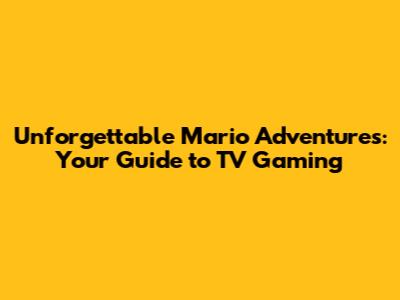 Unforgettable Mario Adventures: Your Guide to TV Gaming