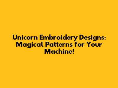Unicorn Embroidery Designs: Magical Patterns for Your Machine!