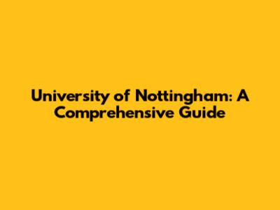 University of Nottingham: A Comprehensive Guide