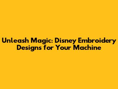 Unleash Magic: Disney Embroidery Designs for Your Machine