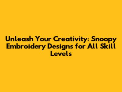 Unleash Your Creativity: Snoopy Embroidery Designs for All Skill Levels