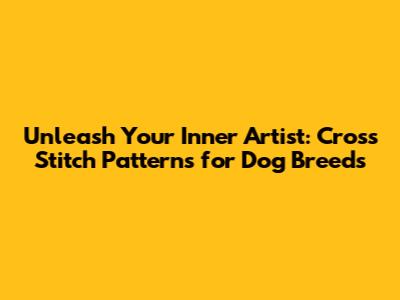 Unleash Your Inner Artist: Cross Stitch Patterns for Dog Breeds