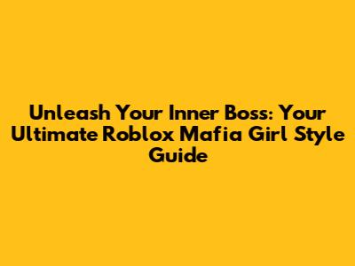 Unleash Your Inner Boss: Your Ultimate Roblox Mafia Girl Style Guide