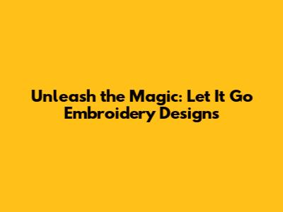 Unleash the Magic: Let It Go Embroidery Designs