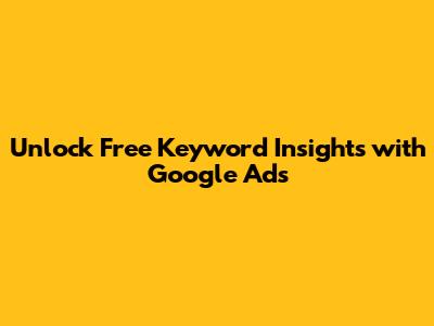 Unlock Free Keyword Insights with Google Ads