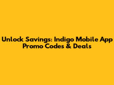 Unlock Savings: Indigo Mobile App Promo Codes & Deals