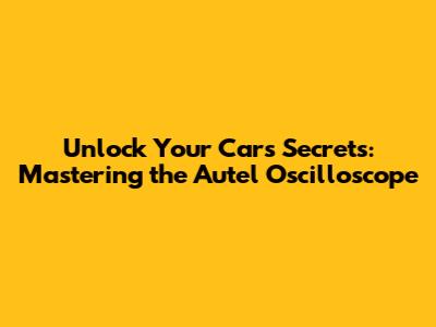 Unlock Your Car's Secrets: Mastering the Autel Oscilloscope