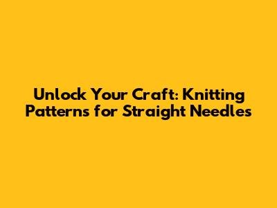 Unlock Your Craft: Knitting Patterns for Straight Needles