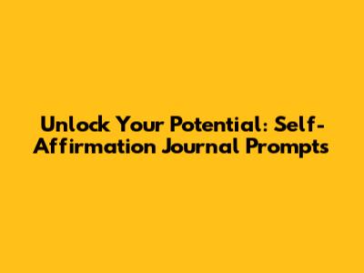 Unlock Your Potential: Self-Affirmation Journal Prompts