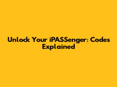 Unlock Your iPASSenger: Codes Explained