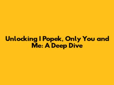 Unlocking 'I Popek, Only You and Me': A Deep Dive