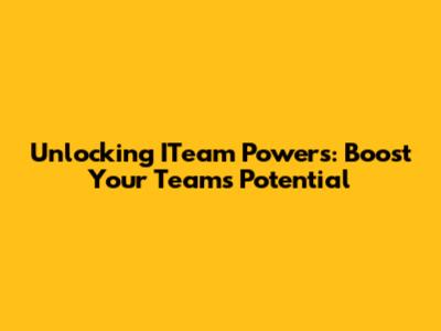 Unlocking ITeam Powers: Boost Your Team's Potential