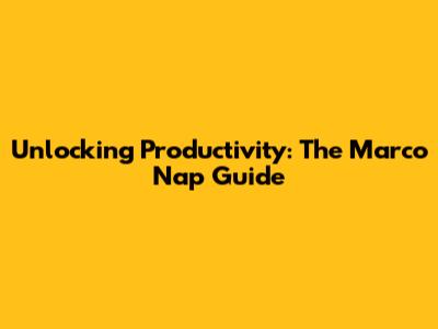 Unlocking Productivity: The Marco Nap Guide