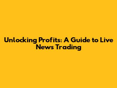 Unlocking Profits: A Guide to Live News Trading