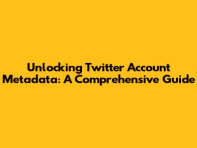 Unlocking Twitter Account Metadata: A Comprehensive Guide