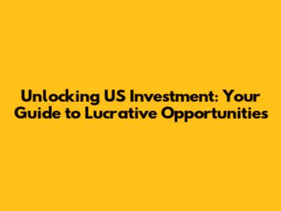 Unlocking US Investment: Your Guide to Lucrative Opportunities