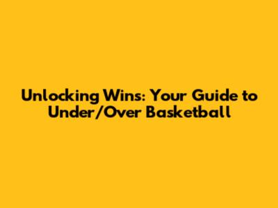 Unlocking Wins: Your Guide to Under/Over Basketball