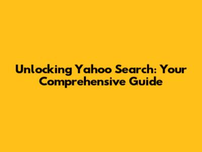 Unlocking Yahoo Search: Your Comprehensive Guide