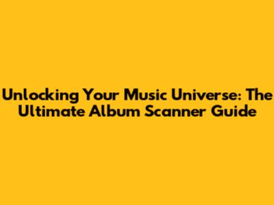 Unlocking Your Music Universe: The Ultimate Album Scanner Guide