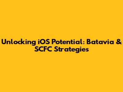 Unlocking iOS Potential: Batavia & SCFC Strategies