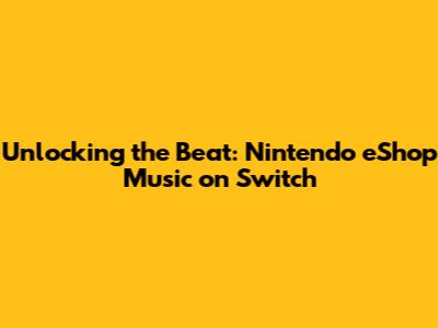 Unlocking the Beat: Nintendo eShop Music on Switch