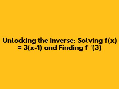 Unlocking the Inverse: Solving f(x) = 3(x-1) and Finding f⁻¹(3)