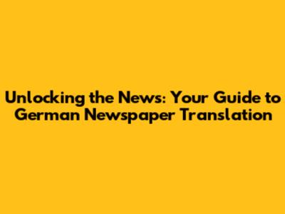 Unlocking the News: Your Guide to German Newspaper Translation