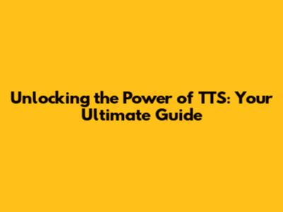 Unlocking the Power of TTS: Your Ultimate Guide