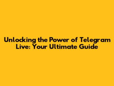 Unlocking the Power of Telegram Live: Your Ultimate Guide