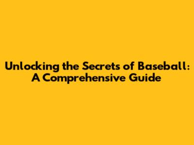 Unlocking the Secrets of Baseball: A Comprehensive Guide