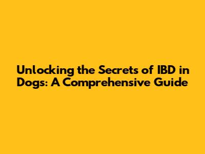 Unlocking the Secrets of IBD in Dogs: A Comprehensive Guide