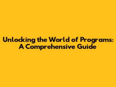 Unlocking the World of Programs: A Comprehensive Guide