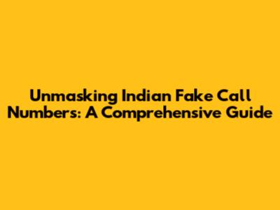 Unmasking Indian Fake Call Numbers: A Comprehensive Guide