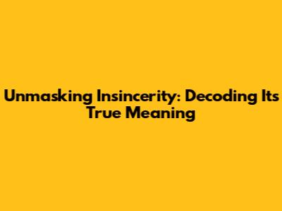 Unmasking Insincerity: Decoding Its True Meaning