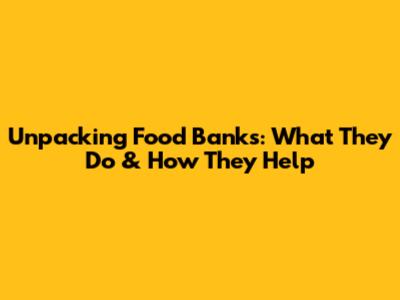 Unpacking Food Banks: What They Do & How They Help