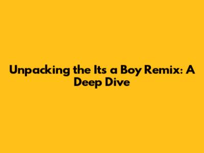 Unpacking the 'It's a Boy' Remix: A Deep Dive