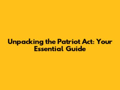 Unpacking the Patriot Act: Your Essential Guide