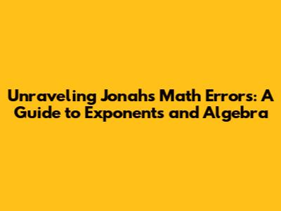 Unraveling Jonah's Math Errors: A Guide to Exponents and Algebra