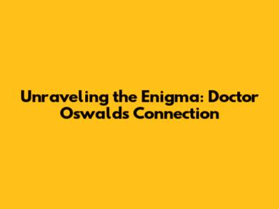 Unraveling the Enigma: Doctor Oswald's Connection