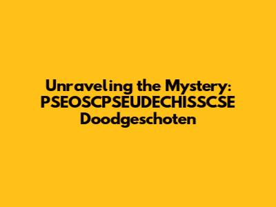 Unraveling the Mystery: PSEOSCPSEUDECHISSCSE Doodgeschoten