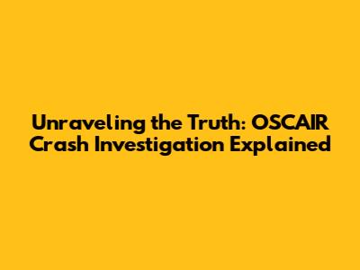Unraveling the Truth: OSCAIR Crash Investigation Explained
