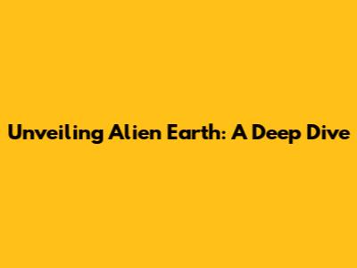 Unveiling Alien Earth: A Deep Dive