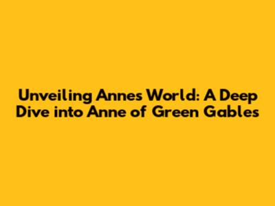 Unveiling Anne's World: A Deep Dive into 'Anne of Green Gables'