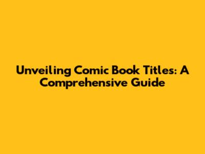 Unveiling Comic Book Titles: A Comprehensive Guide