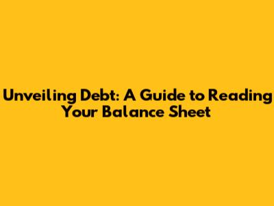 Unveiling Debt: A Guide to Reading Your Balance Sheet