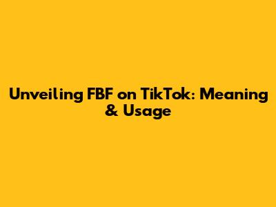 Unveiling FBF on TikTok: Meaning & Usage