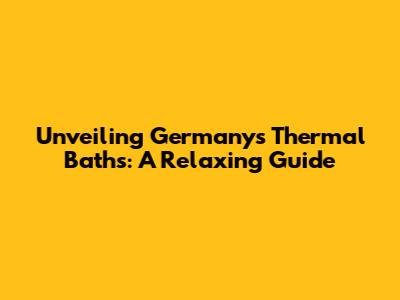 Unveiling Germany's Thermal Baths: A Relaxing Guide